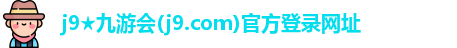 j9★九游会(j9.com)官方登录网址